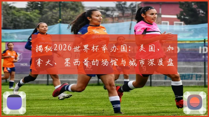 揭秘2026世界杯举办国：美国、加拿大、墨西哥的场馆与城市深度盘点
