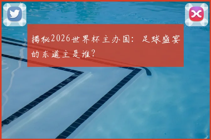 揭秘2026世界杯主办国：足球盛宴的东道主是谁？