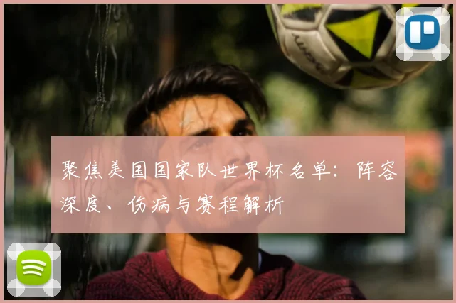聚焦美国国家队世界杯名单：阵容深度、伤病与赛程解析