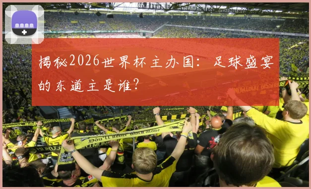 揭秘2026世界杯主办国：足球盛宴的东道主是谁？