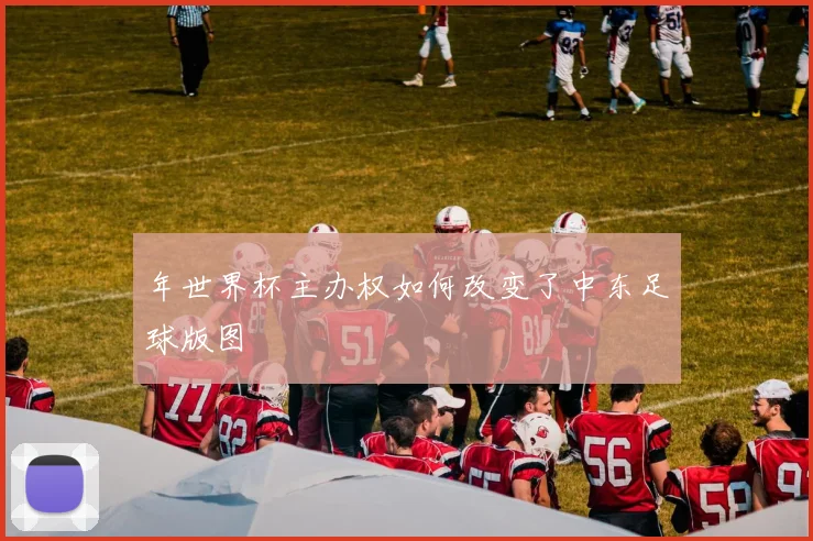 年世界杯主办权如何改变了中东足球版图