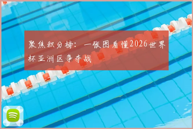聚焦积分榜：一张图看懂2026世界杯亚洲区争夺战