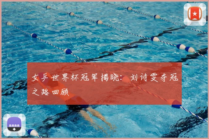女乒世界杯冠军揭晓:刘诗雯夺冠之路回顾