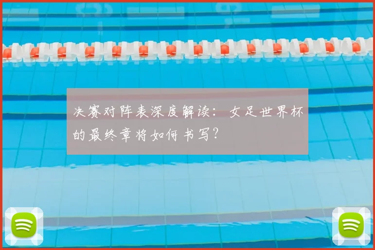 决赛对阵表深度解读：女足世界杯的最终章将如何书写？