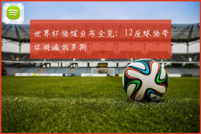 世界杯场馆分布全览：12座球场带你游遍俄罗斯