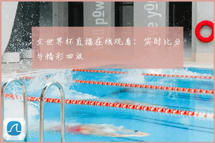 女世界杯直播在线观看：实时比分与精彩回放