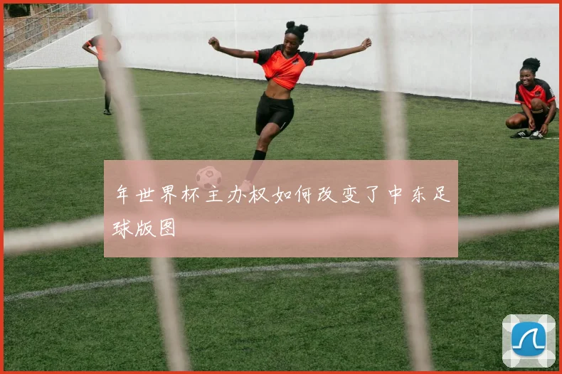 年世界杯主办权如何改变了中东足球版图