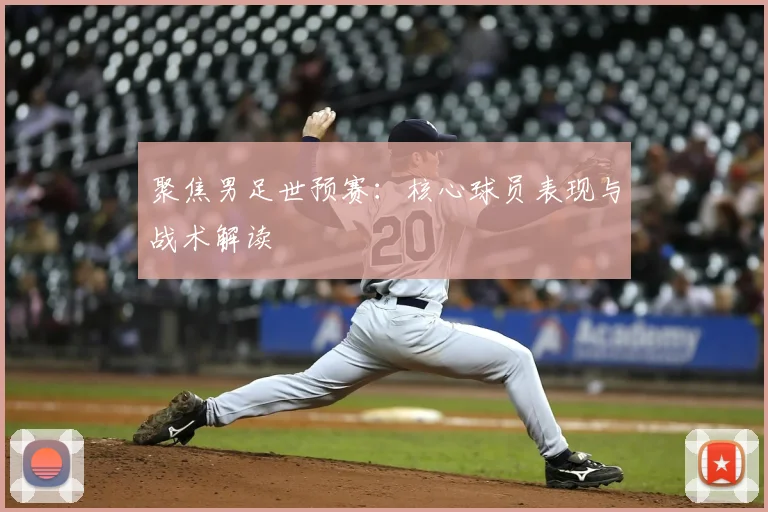 聚焦男足世预赛：核心球员表现与战术解读